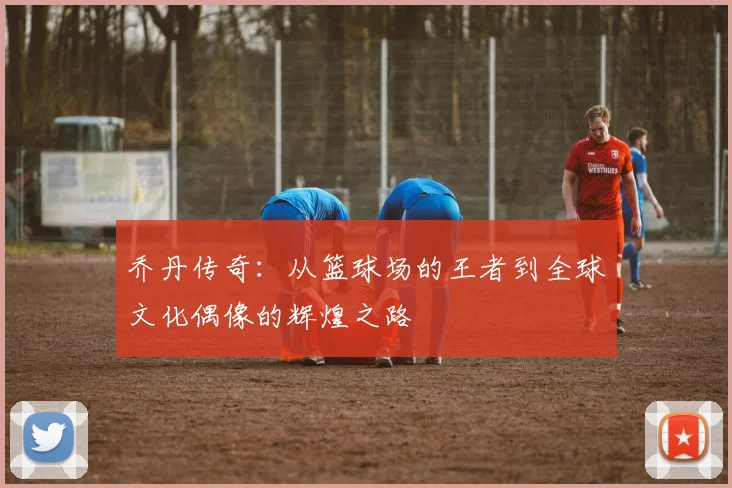 乔丹传奇：从篮球场的王者到全球文化偶像的辉煌之路